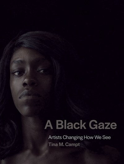 A Black Gaze : Artists Changing How We See by Tina M. Campt