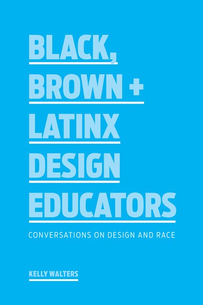 Black, Brown + Latinx Design Educators: Conversations on Design and Race by Kelly Walters
